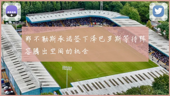 那不勒斯承诺签下泽巴罗斯等待阵容腾出空间的机会