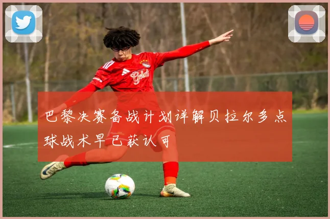 巴黎决赛备战计划详解贝拉尔多点球战术早已获认可