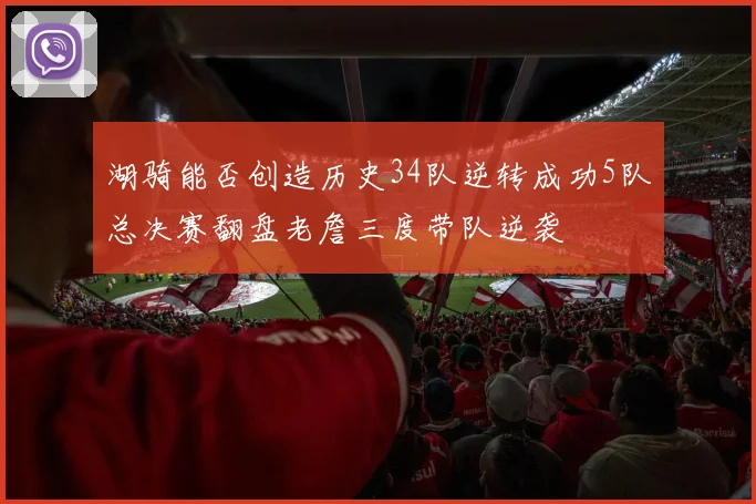 湖骑能否创造历史34队逆转成功5队总决赛翻盘老詹三度带队逆袭
