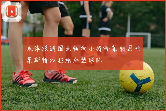 米体报道国米转向小将哈莱利因帕莱斯特拉拒绝加盟球队