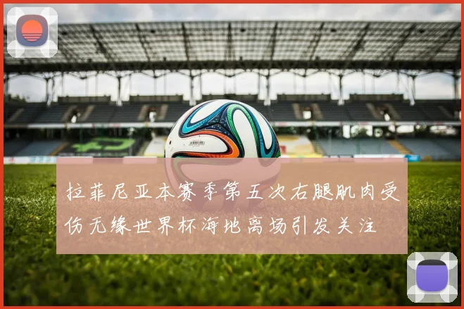 拉菲尼亚本赛季第五次右腿肌肉受伤无缘世界杯海地离场引发关注