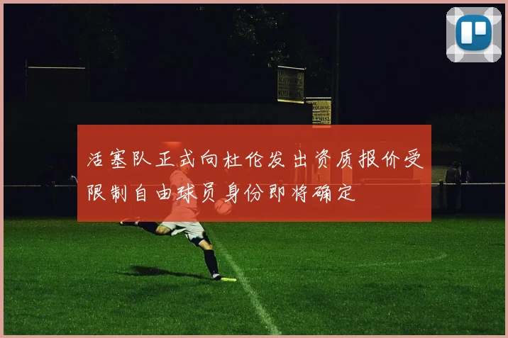 活塞队正式向杜伦发出资质报价受限制自由球员身份即将确定