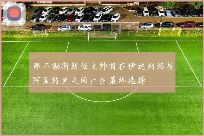 那不勒斯新任主帅将在伊达利诺与阿莱格里之间产生最终选择