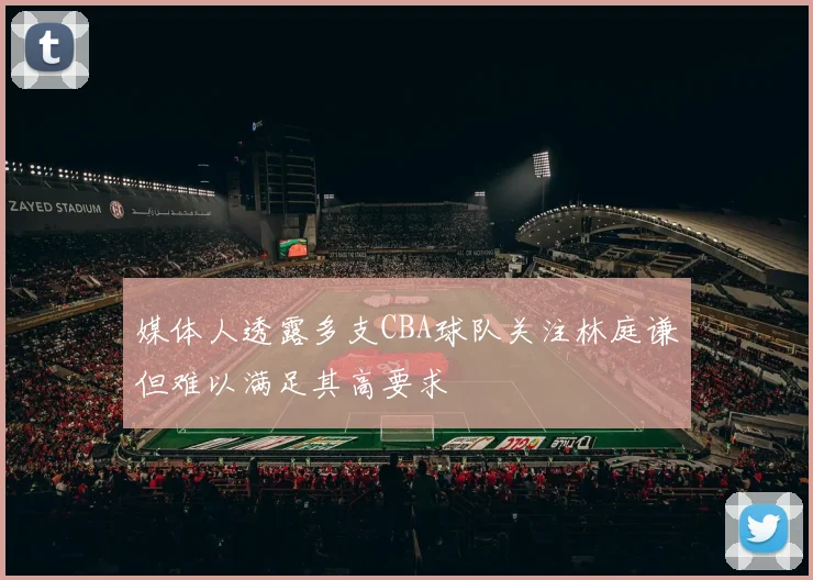 媒体人透露多支CBA球队关注林庭谦但难以满足其高要求