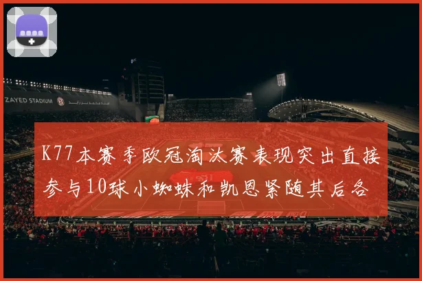 K77本赛季欧冠淘汰赛表现突出直接参与10球小蜘蛛和凯恩紧随其后各进8球