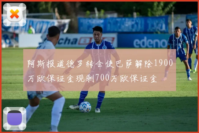 阿斯报道德罗转会使巴萨解除1900万欧保证金现剩700万欧保证金