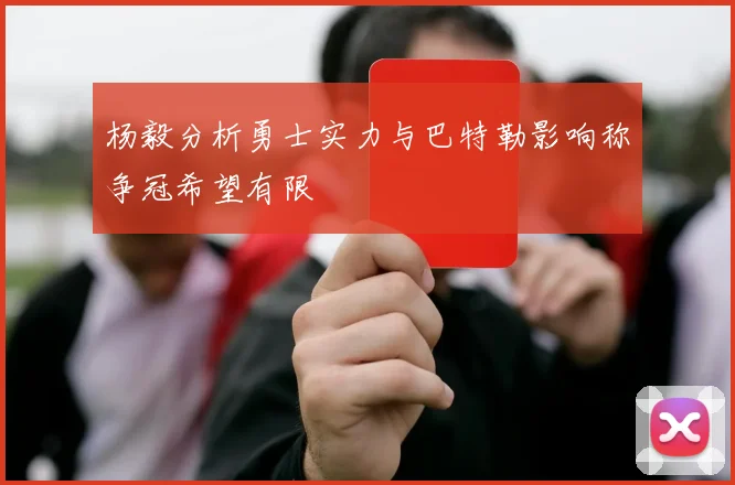 杨毅分析勇士实力与巴特勒影响称争冠希望有限