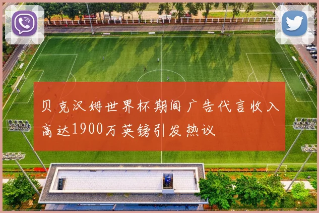 贝克汉姆世界杯期间广告代言收入高达1900万英镑引发热议