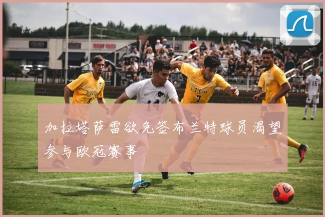 加拉塔萨雷欲免签布兰特球员渴望参与欧冠赛事