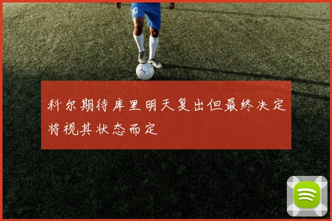 科尔期待库里明天复出但最终决定将视其状态而定
